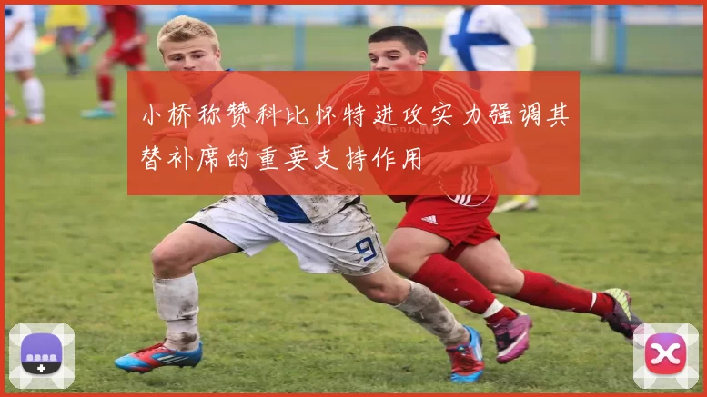 小桥称赞科比怀特进攻实力强调其替补席的重要支持作用