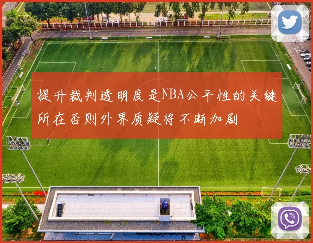 提升裁判透明度是NBA公平性的关键所在否则外界质疑将不断加剧