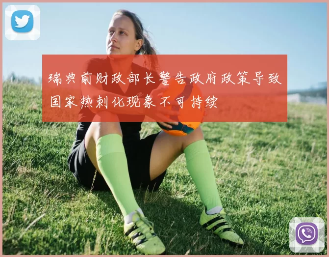 瑞典前财政部长警告政府政策导致国家热刺化现象不可持续