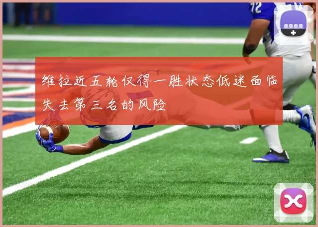 维拉近五轮仅得一胜状态低迷面临失去第三名的风险