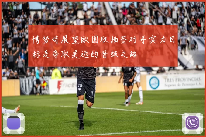 博努奇展望欧国联抽签对手实力目标是争取更远的晋级之路