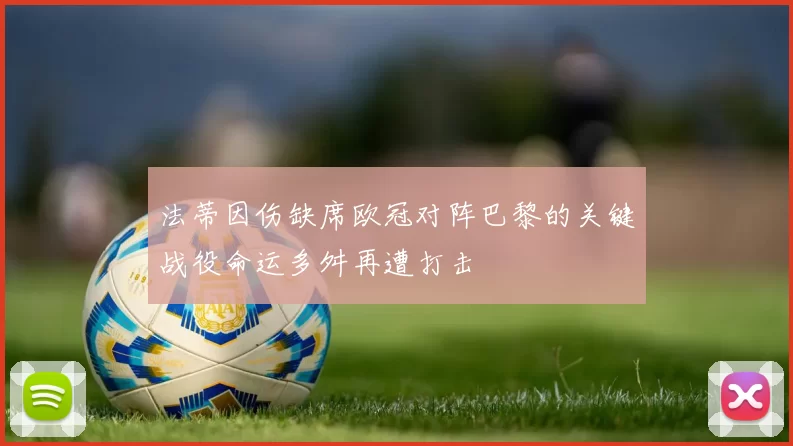 法蒂因伤缺席欧冠对阵巴黎的关键战役命运多舛再遭打击